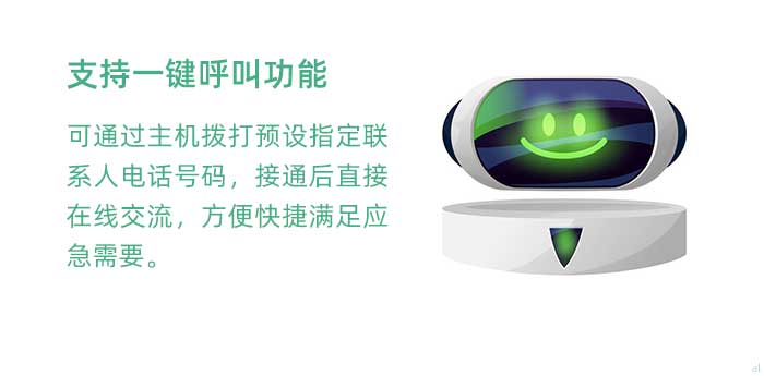 一鍵呼叫。支持一鍵呼叫功能，可通過主機(jī)撥打預(yù)設(shè)指定聯(lián)系人電話號碼，接通后直接在線交流，方便快捷滿足應(yīng)急需要。